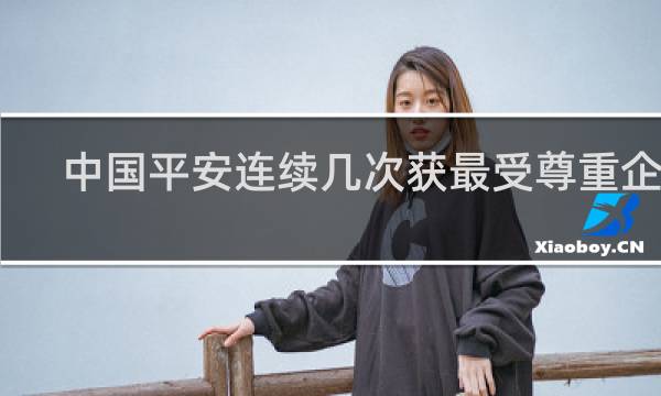 中国平安连续几次获最受尊重企业