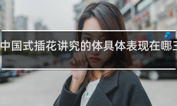 中国式插花讲究的体具体表现在哪三方面