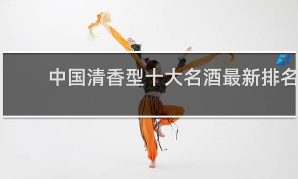 中国清香型十大名酒最新排名