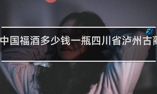 中国福酒多少钱一瓶四川省泸州古蔺生产