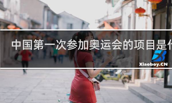 中国第一次参加奥运会的项目是什么