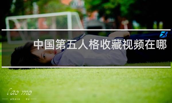 中国第五人格收藏视频在哪