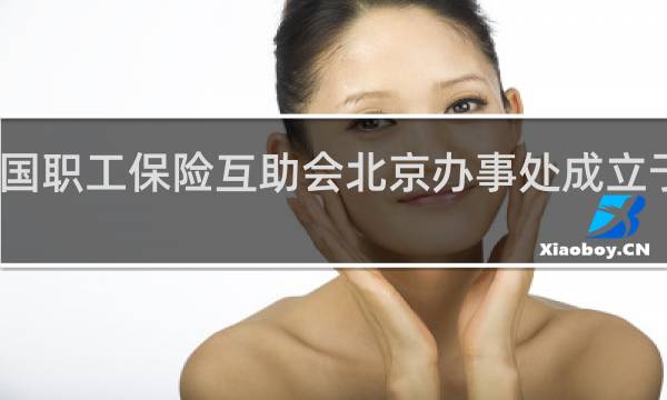 中国职工保险互助会北京办事处成立于哪一年