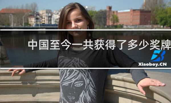 中国至今一共获得了多少奖牌