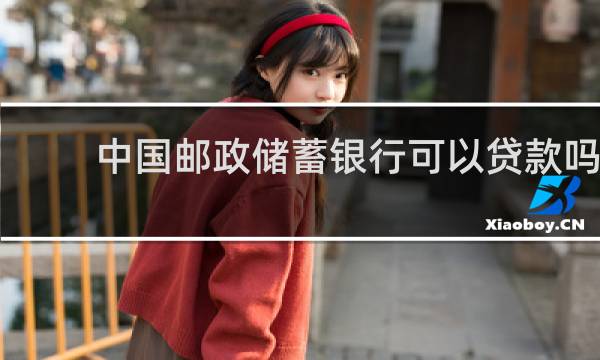 中国邮政储蓄银行可以贷款吗