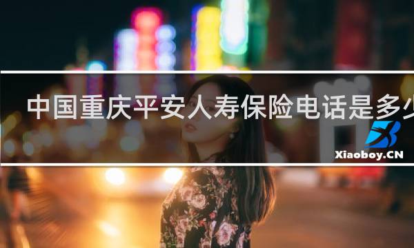 中国重庆平安人寿保险电话是多少钱