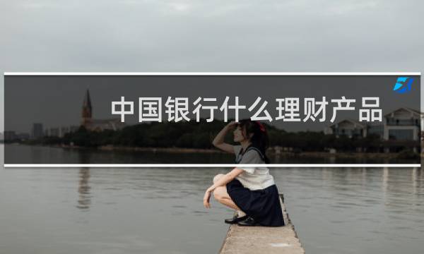 中国银行什么理财产品