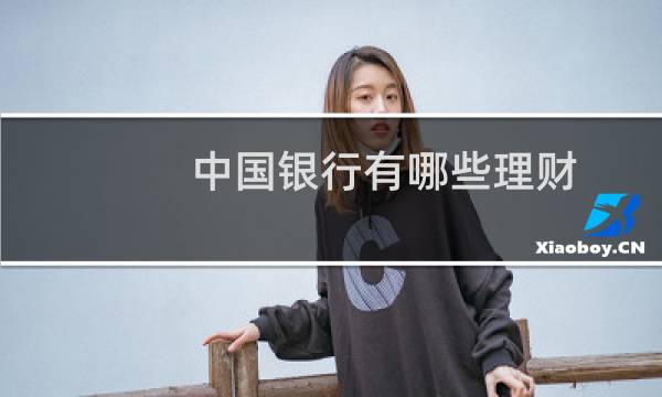 中国银行有哪些理财