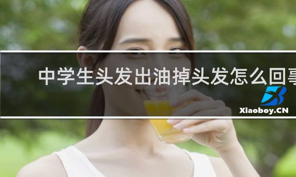 中学生头发出油掉头发怎么回事