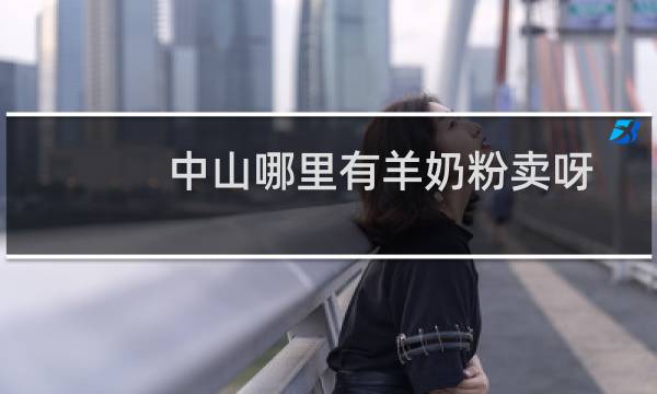 中山哪里有羊奶粉卖呀