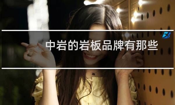 中岩的岩板品牌有那些