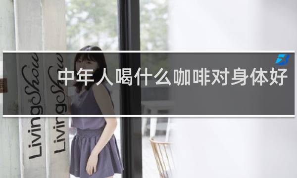 中年人喝什么咖啡对身体好