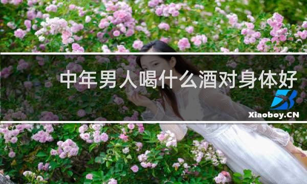 中年男人喝什么酒对身体好