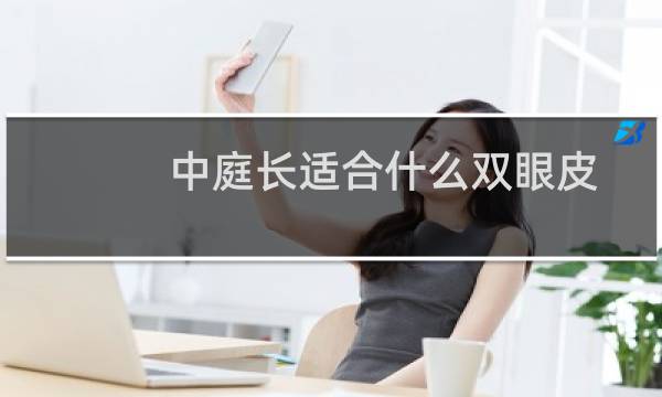 中庭长适合什么双眼皮