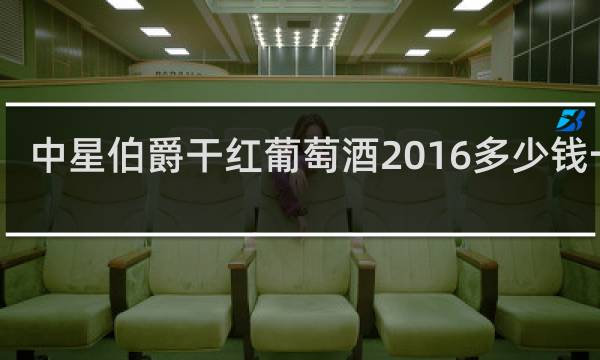 中星伯爵干红葡萄酒2016多少钱一瓶