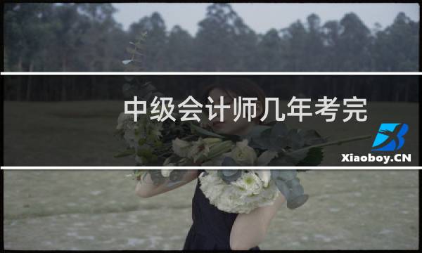 中级会计师几年考完