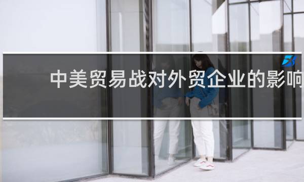 中美贸易战对外贸企业的影响
