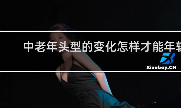 中老年头型的变化怎样才能年轻