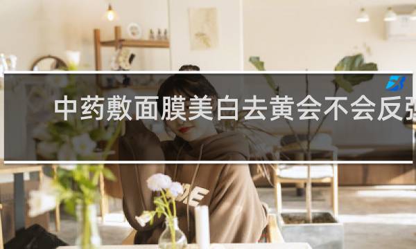 中药敷面膜美白去黄会不会反弹