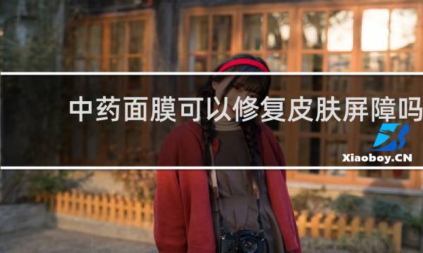 中药面膜可以修复皮肤屏障吗
