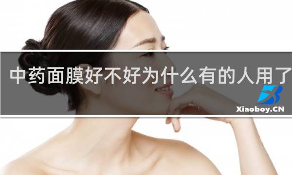 中药面膜好不好为什么有的人用了烂脸