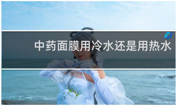 中药面膜用冷水还是用热水?