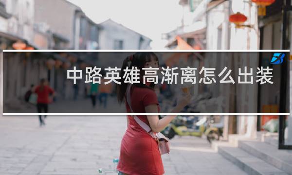 中路英雄高渐离怎么出装