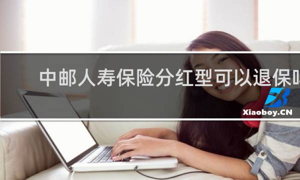 中邮人寿保险分红型可以退保吗