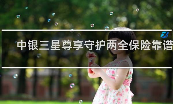 中银三星尊享守护两全保险靠谱吗