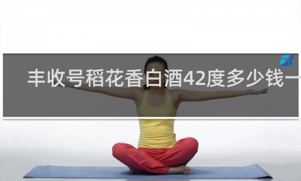 丰收号稻花香白酒42度多少钱一瓶