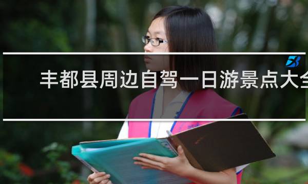 丰都县周边自驾一日游景点大全