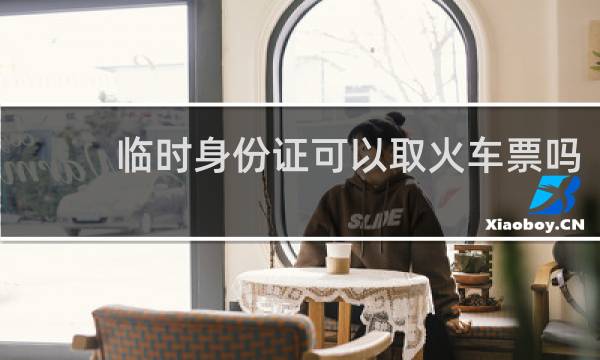 临时身份证可以取火车票吗