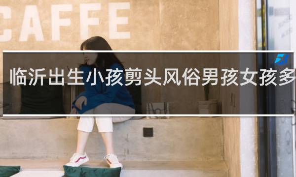 临沂出生小孩剪头风俗男孩女孩多少天