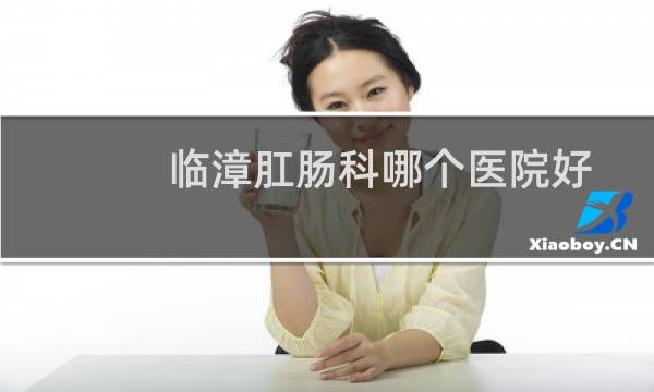 临漳肛肠科哪个医院好