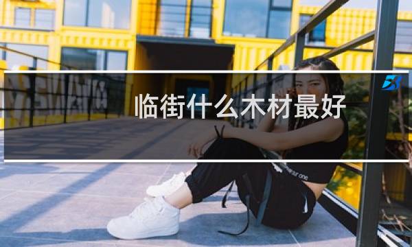 临街什么木材最好