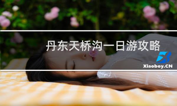丹东天桥沟一日游攻略
