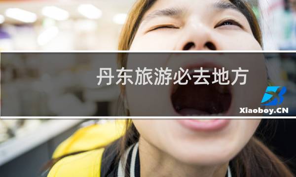 丹东旅游必去地方