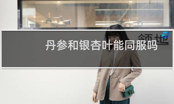 丹参和银杏叶能同服吗