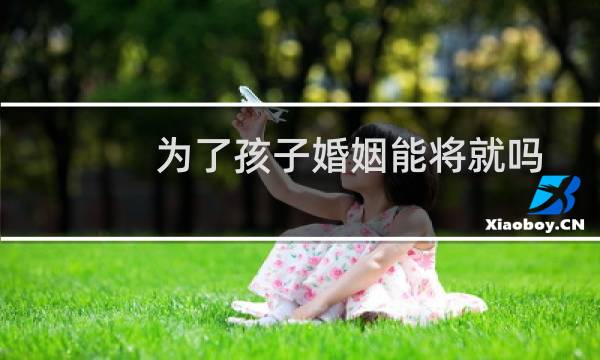 为了孩子婚姻能将就吗
