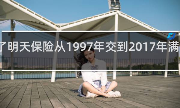 为了明天保险从1997年交到2017年满飞年了吗