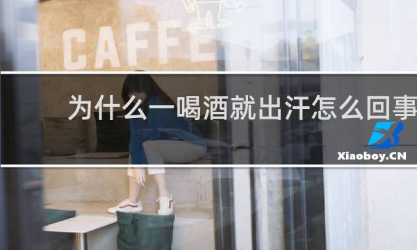 为什么一喝酒就出汗怎么回事