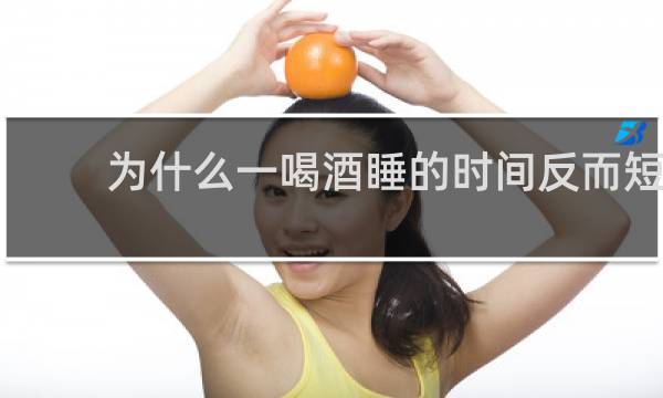 为什么一喝酒睡的时间反而短