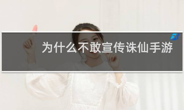 为什么不敢宣传诛仙手游