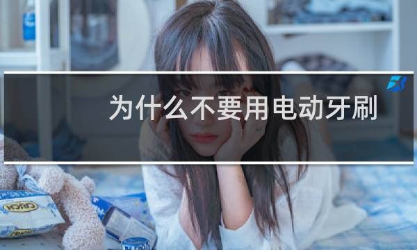 为什么不要用电动牙刷