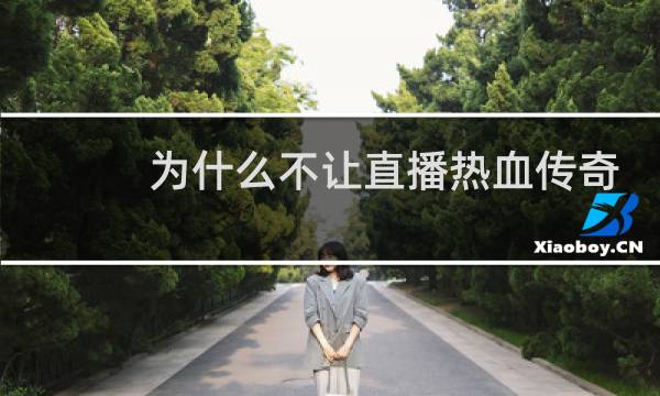 为什么不让直播热血传奇