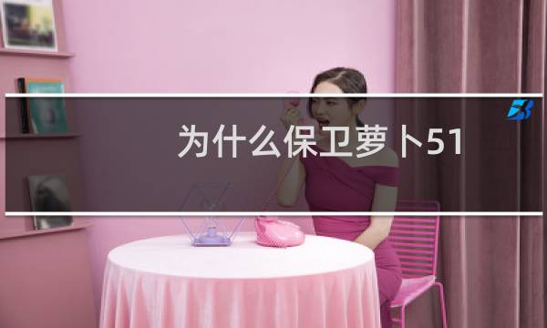 为什么保卫萝卜51