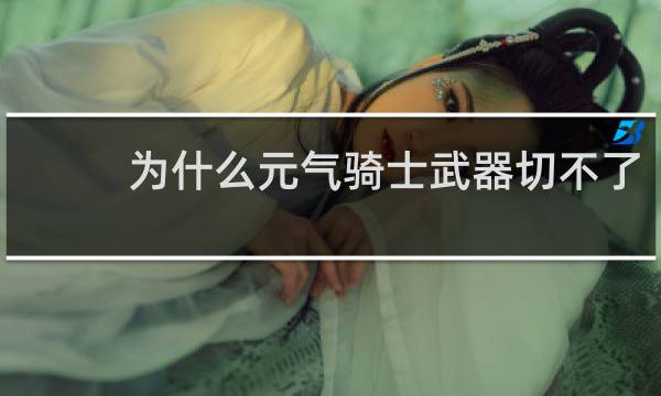 为什么元气骑士武器切不了