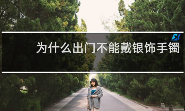 为什么出门不能戴银饰手镯