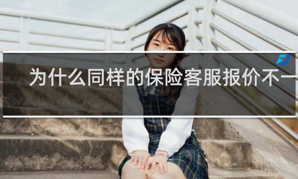 为什么同样的保险客服报价不一样