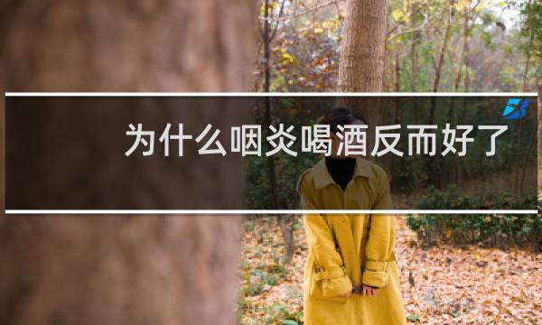 为什么咽炎喝酒反而好了